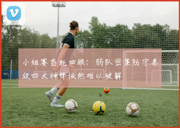 小组赛首轮回顾：弱队密集防守奏效四大神锋依然难以破解
