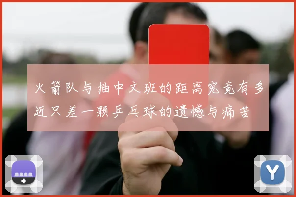火箭队与抽中文班的距离究竟有多近只差一颗乒乓球的遗憾与痛苦