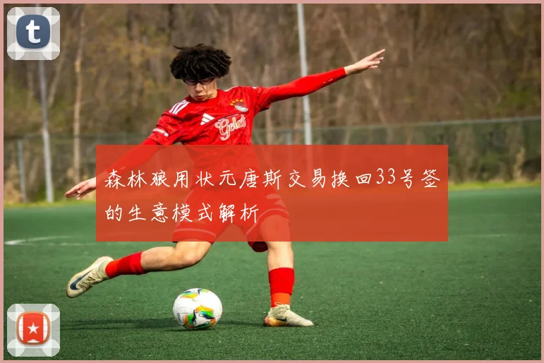 森林狼用状元唐斯交易换回33号签的生意模式解析