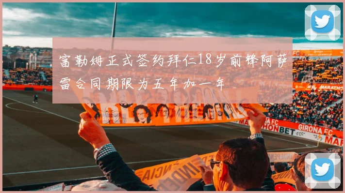 富勒姆正式签约拜仁18岁前锋阿萨雷合同期限为五年加一年