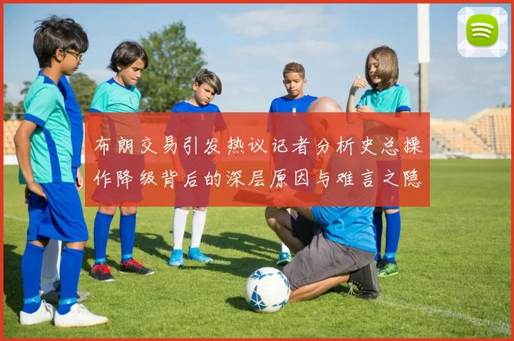 布朗交易引发热议记者分析史总操作降级背后的深层原因与难言之隐