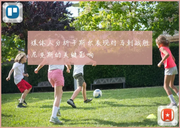 媒体人分析卡斯尔表现对马刺战胜尼克斯的关键影响
