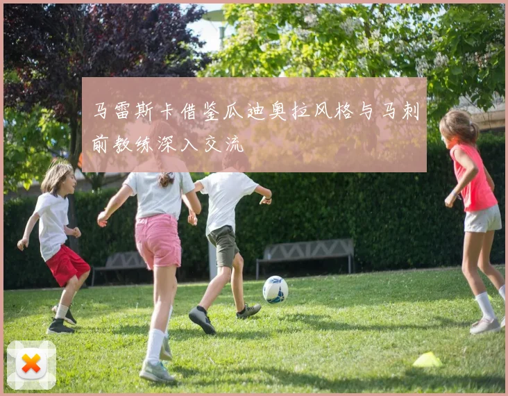 马雷斯卡借鉴瓜迪奥拉风格与马刺前教练深入交流