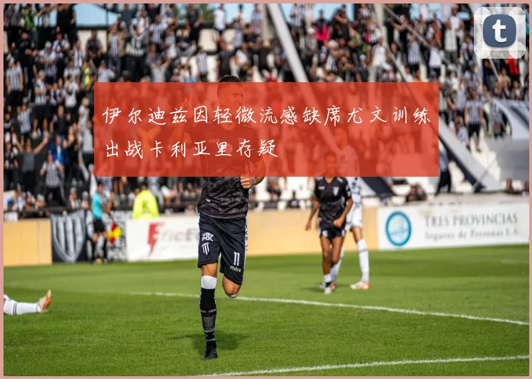 伊尔迪兹因轻微流感缺席尤文训练出战卡利亚里存疑