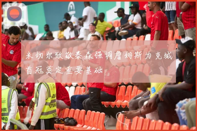米切尔致敬泰森强调詹姆斯为克城首冠奠定重要基础
