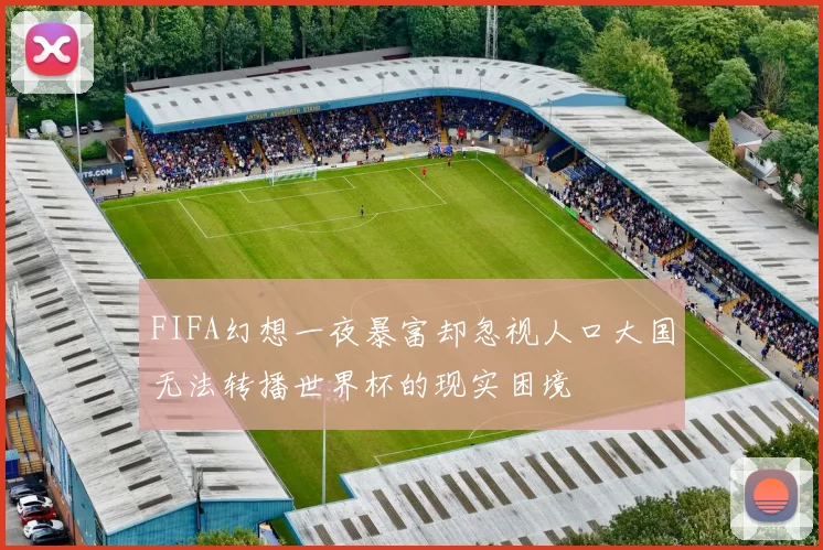 FIFA幻想一夜暴富却忽视人口大国无法转播世界杯的现实困境
