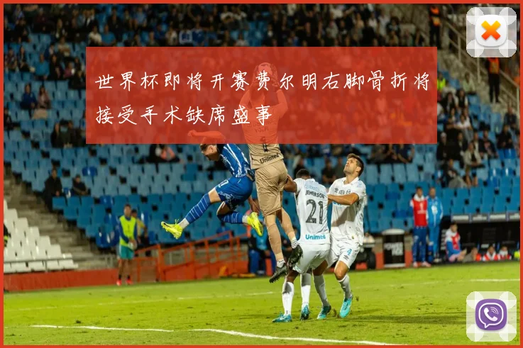 世界杯即将开赛费尔明右脚骨折将接受手术缺席盛事