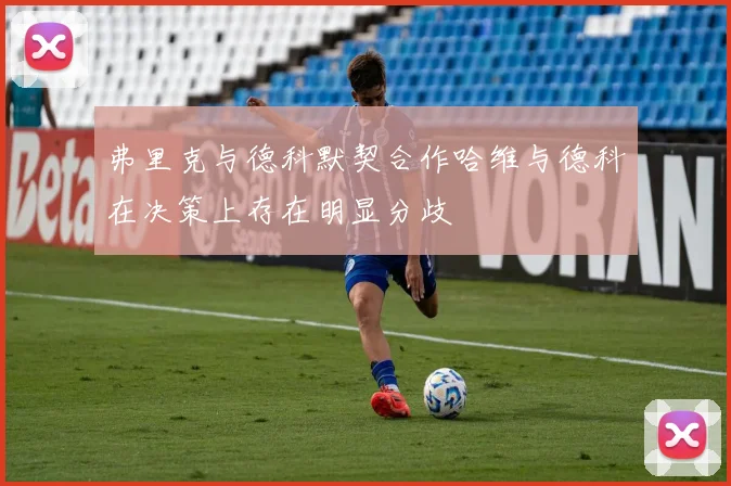 弗里克与德科默契合作哈维与德科在决策上存在明显分歧