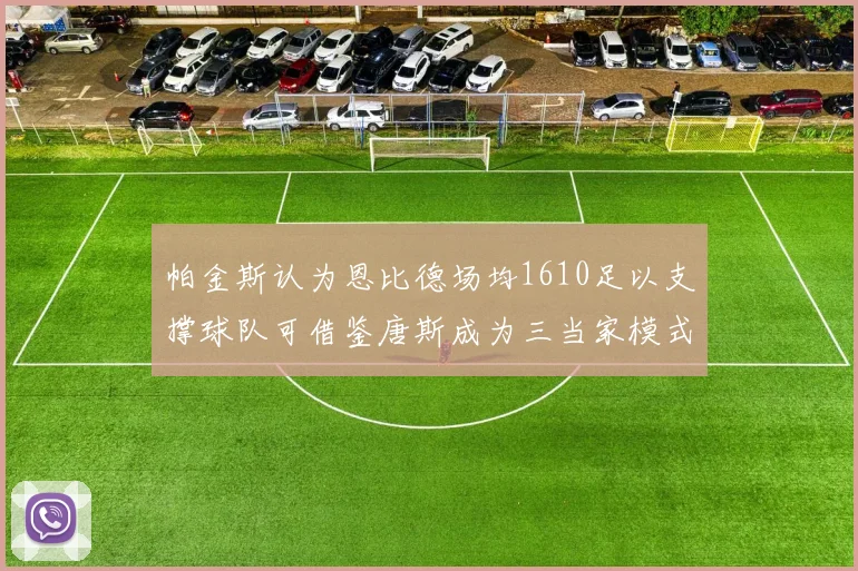 帕金斯认为恩比德场均1610足以支撑球队可借鉴唐斯成为三当家模式