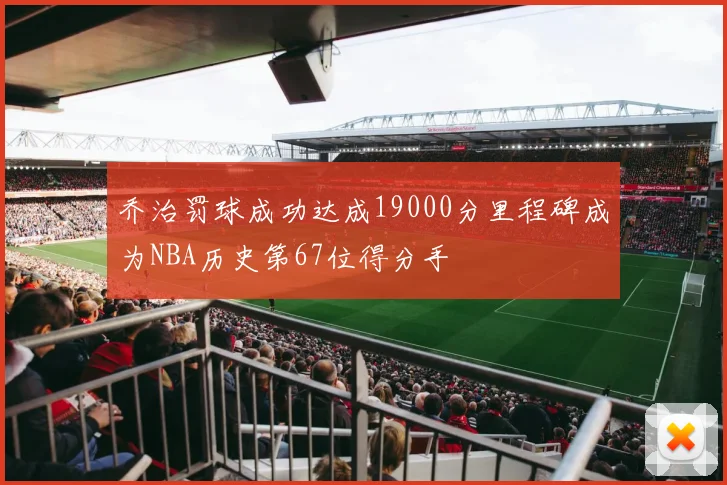 乔治罚球成功达成19000分里程碑成为NBA历史第67位得分手