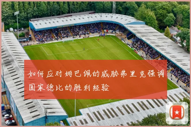如何应对姆巴佩的威胁弗里克强调国家德比的胜利经验